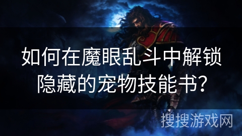 如何在魔眼乱斗中解锁隐藏的宠物技能书? 如何在魔眼乱斗中解锁隐藏的宠物技能书?