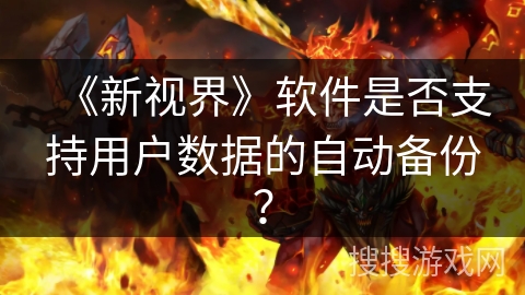 《新视界》软件是否支持用户数据的自动备份? 《新视界》软件是否支持用户数据的自动备份?