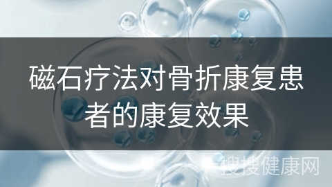 磁石疗法对骨折康复患者的康复效果