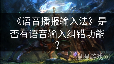 《语音播报输入法》是否有语音输入纠错功能? 《语音播报输入法》是否有语音输入纠错功能?