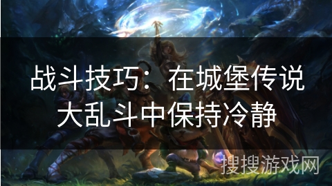 战斗技巧：在城堡传说大乱斗中保持冷静