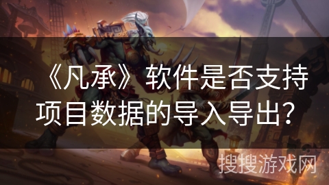 《凡承》软件是否支持项目数据的导入导出？