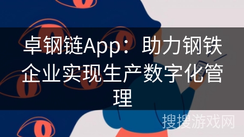 卓钢链App:助力钢铁企业实现生产数字化管理 卓钢链App:助力钢铁企业实现生产数字化管理