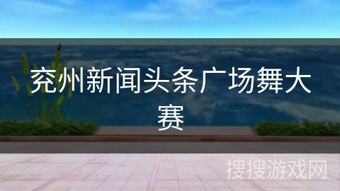 兖州新闻头条广场舞大赛