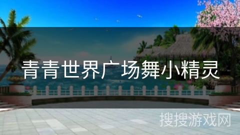 青青世界广场舞小精灵 青青世界广场舞小精灵
