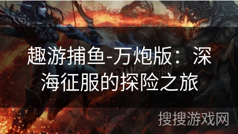 趣游捕鱼-万炮版：深海征服的探险之旅