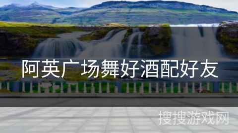 阿英广场舞好酒配好友 阿英广场舞好酒配好友
