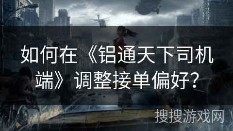如何在《铝通天下司机端》调整接单偏好？