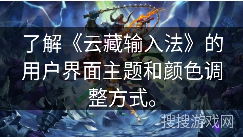 了解《云藏输入法》的用户界面主题和颜色调整方式。