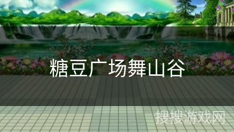 糖豆广场舞山谷 糖豆广场舞山谷