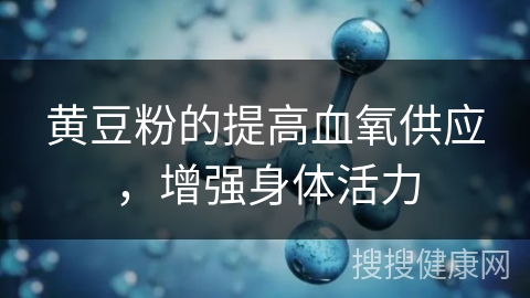 黄豆粉的提高血氧供应，增强身体活力