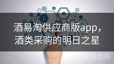 酒易淘供应商版app，酒类采购的明日之星