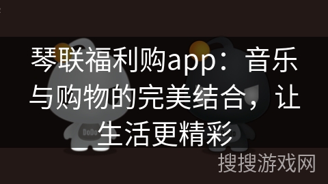 琴联福利购app：音乐与购物的完美结合，让生活更精彩