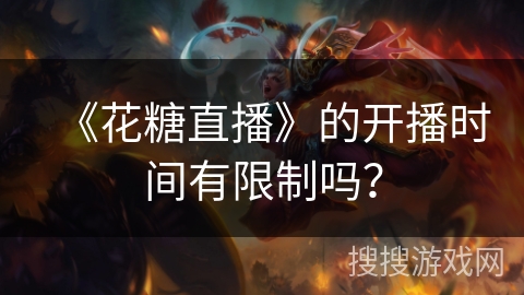《花糖直播》的开播时间有限制吗？