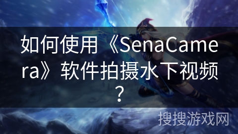 如何使用《SenaCamera》软件拍摄水下视频? 如何使用《SenaCamera》软件拍摄水下视频?