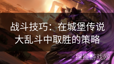 战斗技巧：在城堡传说大乱斗中取胜的策略