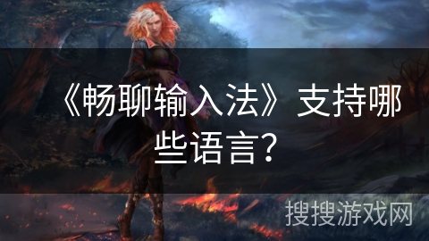 《畅聊输入法》支持哪些语言? 《畅聊输入法》支持哪些语言?