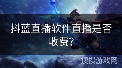 抖蓝直播软件直播是否收费？