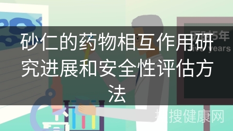 砂仁的药物相互作用研究进展和安全性评估方法