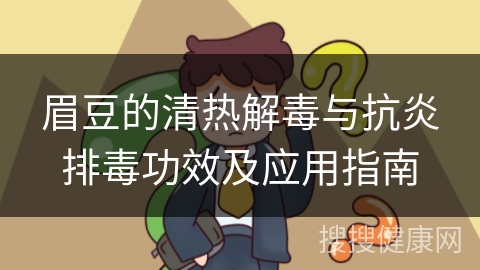 眉豆的清热解毒与抗炎排毒功效及应用指南