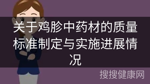 关于鸡胗中药材的质量标准制定与实施进展情况