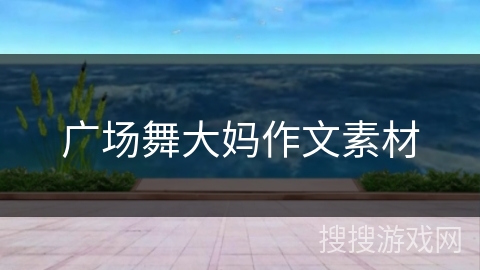 广场舞大妈作文素材