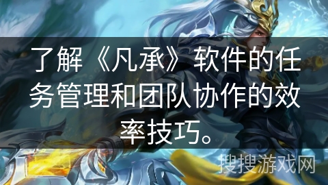 了解《凡承》软件的任务管理和团队协作的效率技巧。