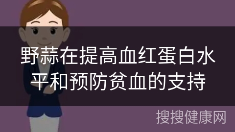 野蒜在提高血红蛋白水平和预防贫血的支持