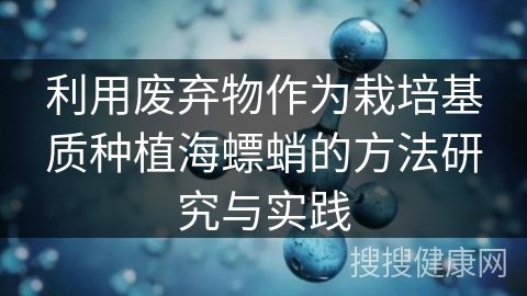 利用废弃物作为栽培基质种植海螵蛸的方法研究与实践