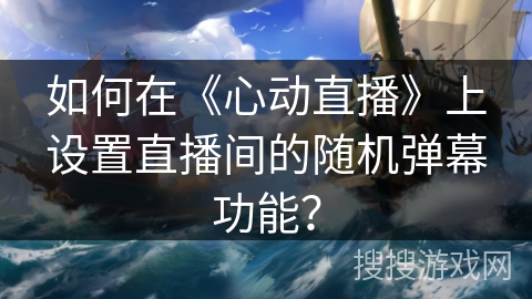 如何在《心动直播》上设置直播间的随机弹幕功能? 如何在《心动直播》上设置直播间的随机弹幕功能?
