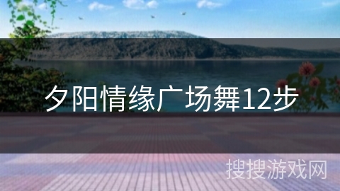 夕阳情缘广场舞12步