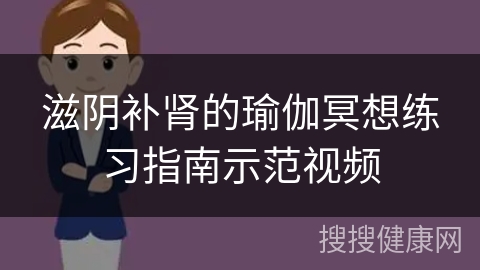 滋阴补肾的瑜伽冥想练习指南示范视频