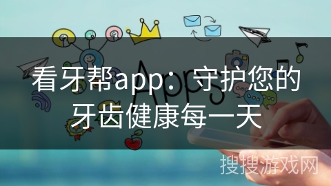 看牙帮app：守护您的牙齿健康每一天
