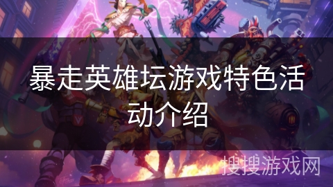 暴走英雄坛游戏特色活动介绍 暴走英雄坛游戏特色活动介绍