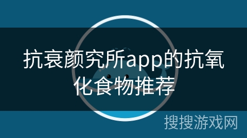 抗衰颜究所app的抗氧化食物推荐
