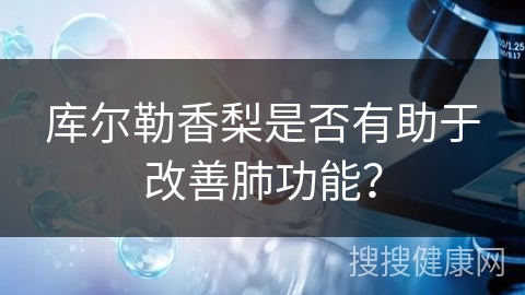 库尔勒香梨是否有助于改善肺功能？