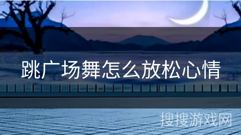 跳广场舞怎么放松心情 跳广场舞怎么放松心情