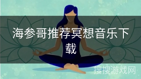 海参哥推荐冥想音乐下载