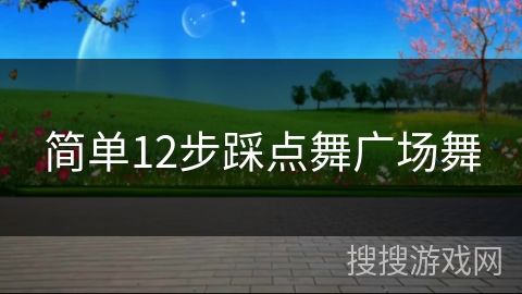 简单12步踩点舞广场舞 简单12步踩点舞广场舞