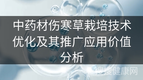 中药材伤寒草栽培技术优化及其推广应用价值分析