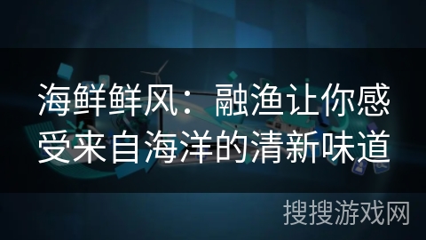 海鲜鲜风：融渔让你感受来自海洋的清新味道