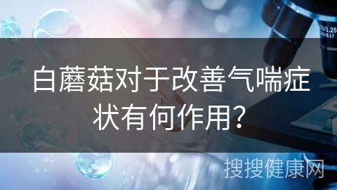 白蘑菇对于改善气喘症状有何作用？