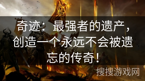 奇迹:最强者的遗产,创造一个永远不会被遗忘的传奇! 奇迹:最强者的遗产,创造一个永远不会被遗忘的传奇!