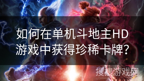 如何在单机斗地主HD游戏中获得珍稀卡牌？