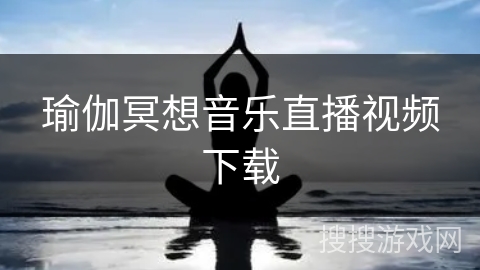瑜伽冥想音乐直播视频下载