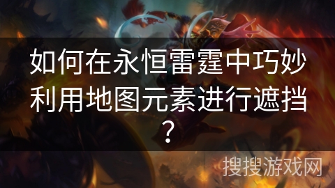 如何在永恒雷霆中巧妙利用地图元素进行遮挡？