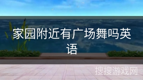 家园附近有广场舞吗英语