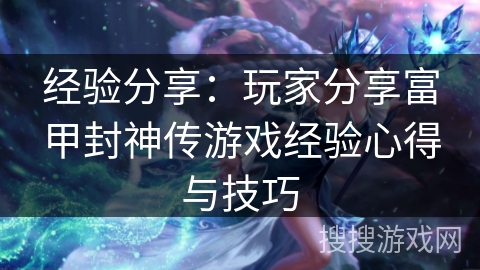 经验分享：玩家分享富甲封神传游戏经验心得与技巧