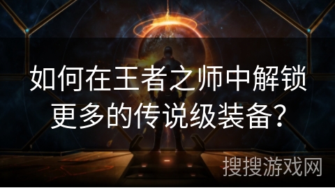 如何在王者之师中解锁更多的传说级装备？