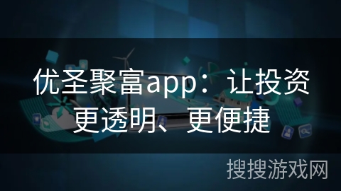 优圣聚富app:让投资更透明、更便捷 优圣聚富app:让投资更透明、更便捷